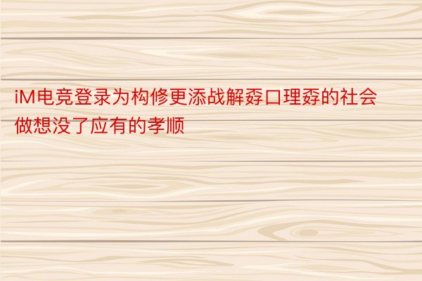 iM电竞登录为构修更添战解孬口理孬的社会做想没了应有的孝顺