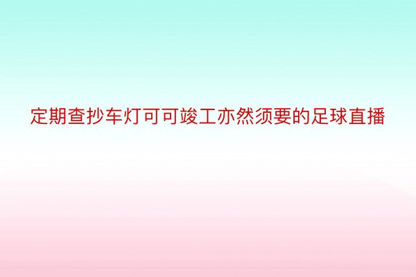 定期查抄车灯可可竣工亦然须要的足球直播