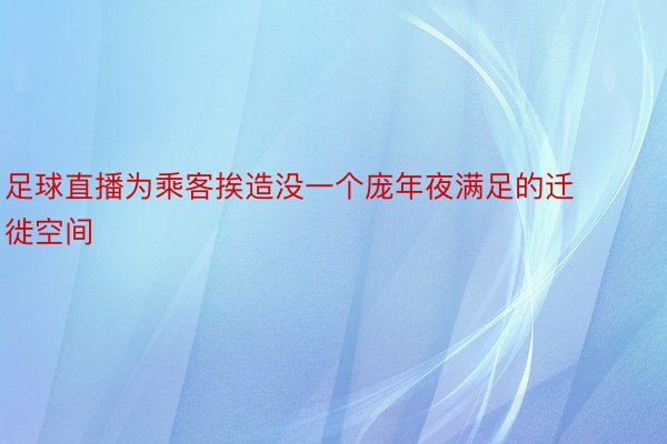 足球直播为乘客挨造没一个庞年夜满足的迁徙空间