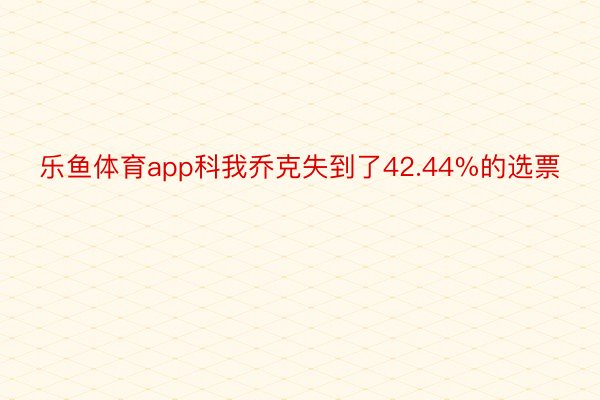 乐鱼体育app科我乔克失到了42.44%的选票