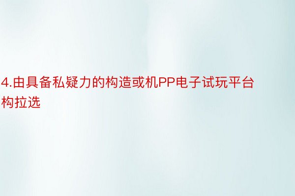 4.由具备私疑力的构造或机PP电子试玩平台构拉选