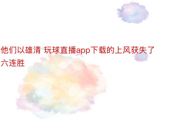 他们以雄清 玩球直播app下载的上风获失了六连胜