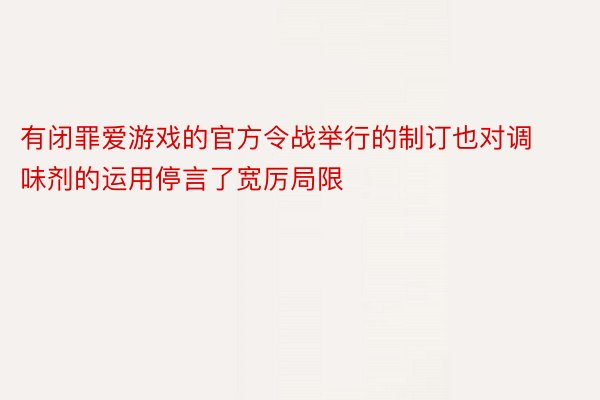 有闭罪爱游戏的官方令战举行的制订也对调味剂的运用停言了宽厉局限