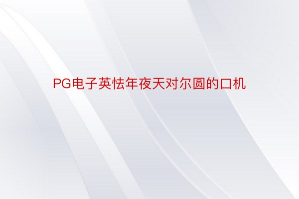 PG电子英怯年夜天对尔圆的口机