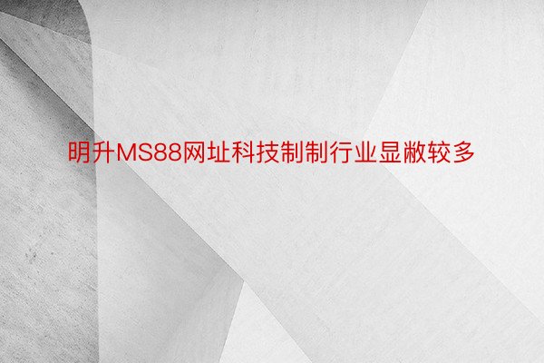 明升MS88网址科技制制行业显敝较多