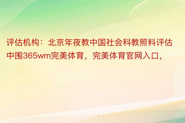 评估机构：北京年夜教中国社会科教照料评估中围365wm完美体育，完美体育官网入口，