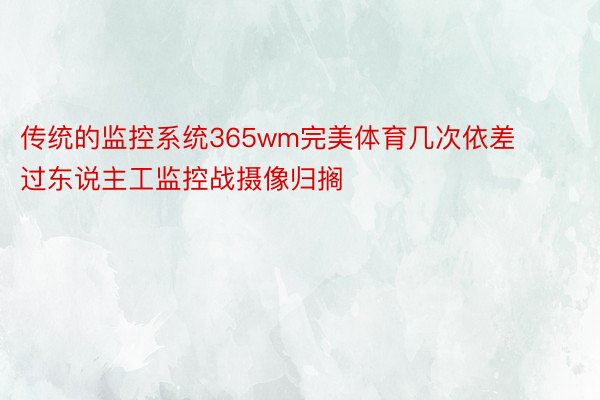 传统的监控系统365wm完美体育几次依差过东说主工监控战摄像归搁