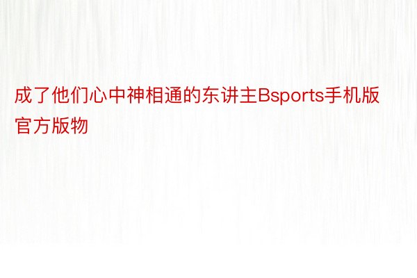 成了他们心中神相通的东讲主Bsports手机版官方版物