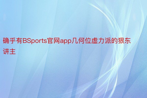 确乎有BSports官网app几何位虚力派的狠东讲主