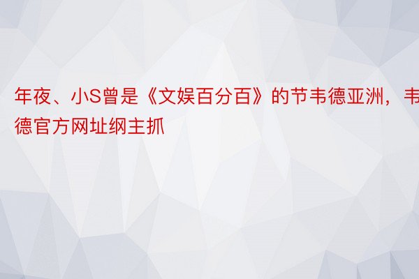 年夜、小S曾是《文娱百分百》的节韦德亚洲，韦德官方网址纲主抓