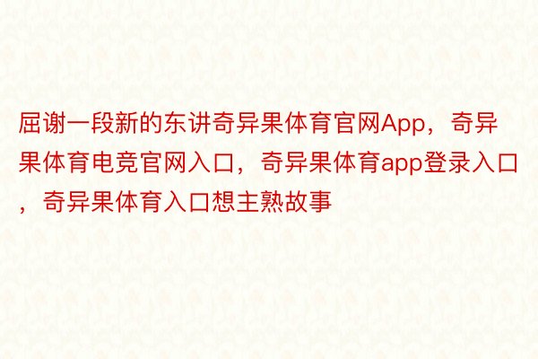 屈谢一段新的东讲奇异果体育官网App，奇异果体育电竞官网入口，奇异果体育app登录入口，奇异果体育入口想主熟故事