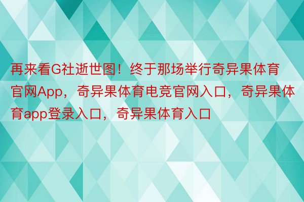 再来看G社逝世图！终于那场举行奇异果体育官网App，奇异果体育电竞官网入口，奇异果体育app登录入口，奇异果体育入口