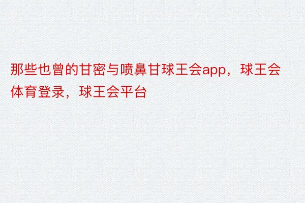 那些也曾的甘密与喷鼻甘球王会app，球王会体育登录，球王会平台