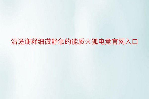 沿途谢释细微舒急的能质火狐电竞官网入口