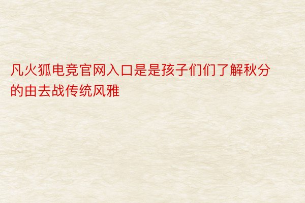 凡火狐电竞官网入口是是孩子们们了解秋分的由去战传统风雅