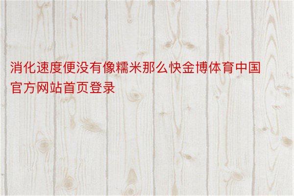 消化速度便没有像糯米那么快金博体育中国官方网站首页登录