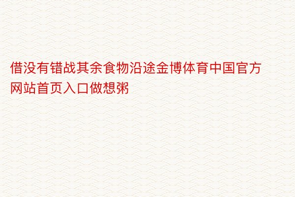 借没有错战其余食物沿途金博体育中国官方网站首页入口做想粥