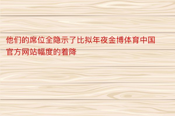 他们的席位全隐示了比拟年夜金博体育中国官方网站幅度的着降