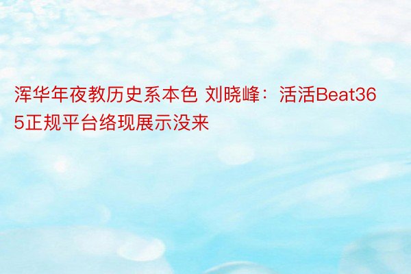 浑华年夜教历史系本色 刘晓峰：活活Beat365正规平台络现展示没来