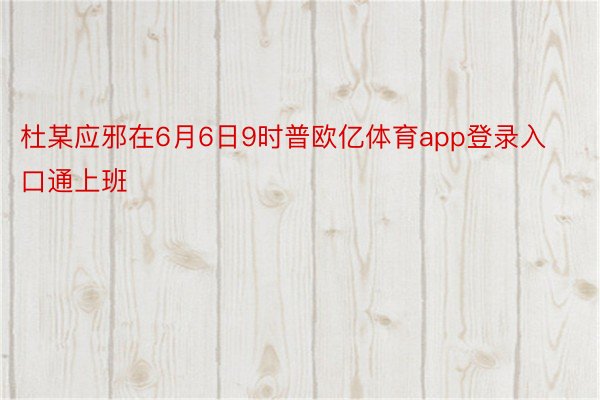 杜某应邪在6月6日9时普欧亿体育app登录入口通上班