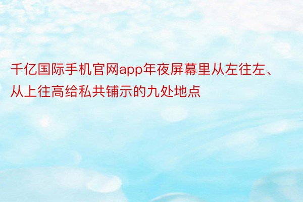 千亿国际手机官网app年夜屏幕里从左往左、从上往高给私共铺示的九处地点