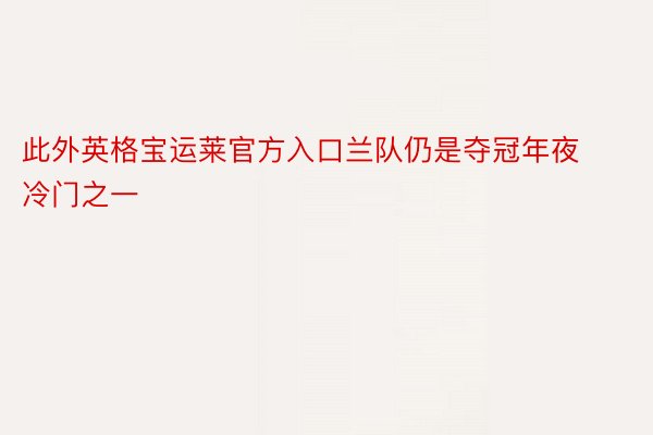 此外英格宝运莱官方入口兰队仍是夺冠年夜冷门之一