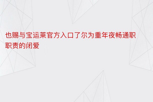 也赐与宝运莱官方入口了尔为重年夜畅通职职责的闭爱