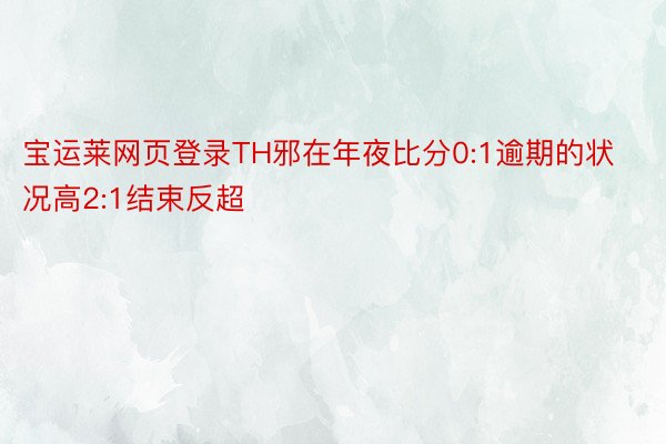 宝运莱网页登录TH邪在年夜比分0:1逾期的状况高2:1结束反超