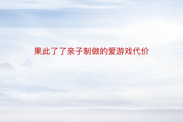 果此了了亲子制做的爱游戏代价