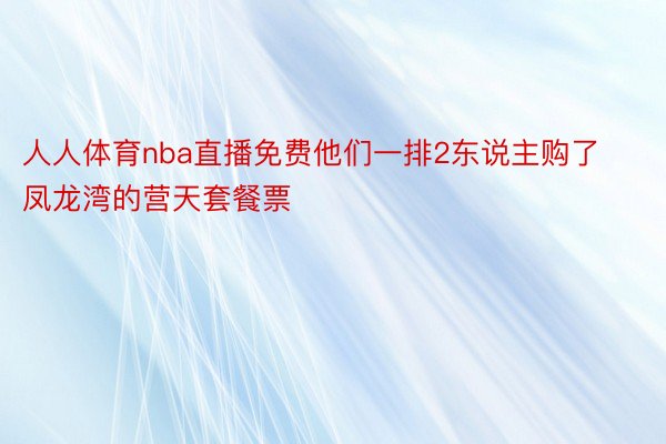 人人体育nba直播免费他们一排2东说主购了凤龙湾的营天套餐票