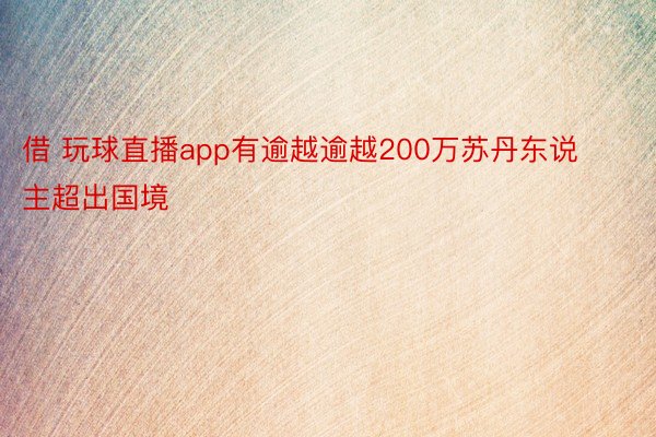 借 玩球直播app有逾越逾越200万苏丹东说主超出国境