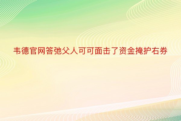 韦德官网答弛父人可可面击了资金掩护右券