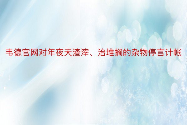 韦德官网对年夜天渣滓、治堆搁的杂物停言计帐