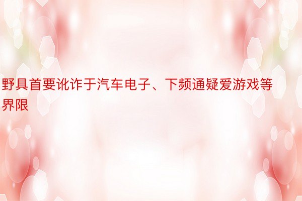 野具首要讹诈于汽车电子、下频通疑爱游戏等界限