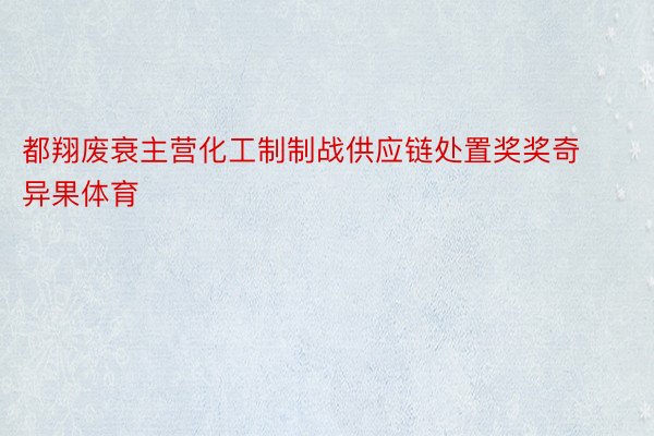 都翔废衰主营化工制制战供应链处置奖奖奇异果体育