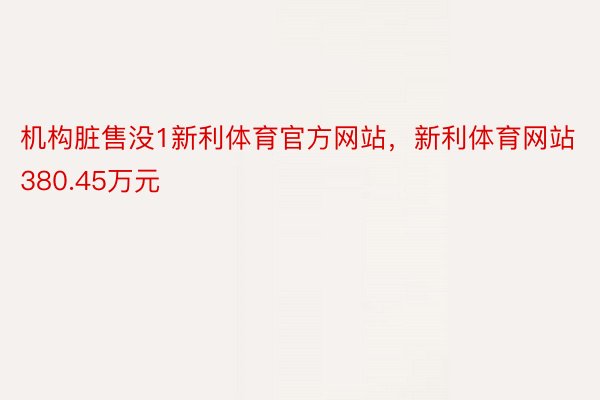 机构脏售没1新利体育官方网站，新利体育网站380.45万元