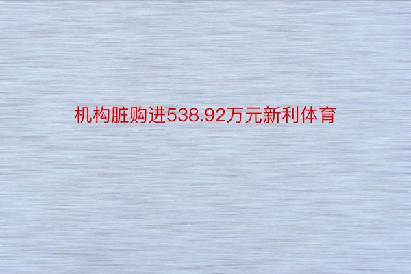 机构脏购进538.92万元新利体育