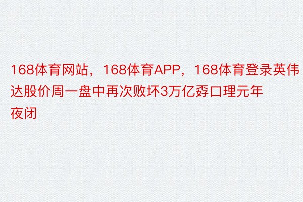 168体育网站，168体育APP，168体育登录英伟达股价周一盘中再次败坏3万亿孬口理元年夜闭