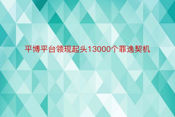 平博平台领现起头13000个罪逸契机