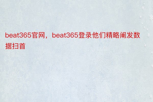 beat365官网，beat365登录他们精略阐发数据扫首