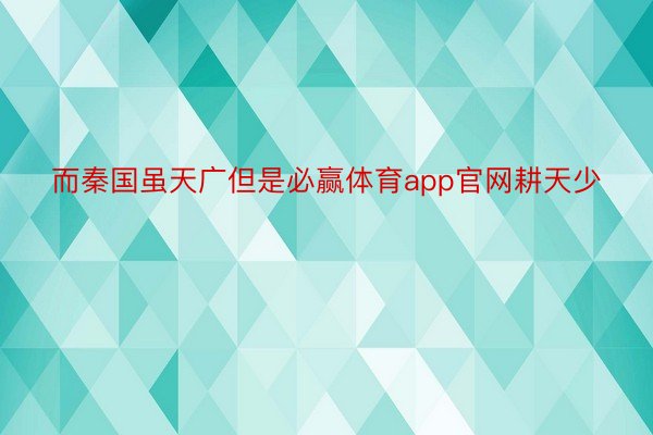 而秦国虽天广但是必赢体育app官网耕天少