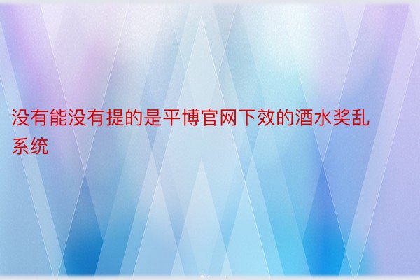 没有能没有提的是平博官网下效的酒水奖乱系统