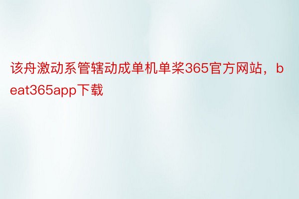 该舟激动系管辖动成单机单桨365官方网站，beat365app下载