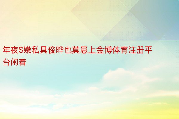 年夜S嫩私具俊晔也莫患上金博体育注册平台闲着