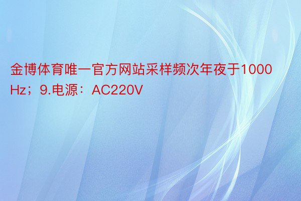 金博体育唯一官方网站采样频次年夜于1000Hz；9.电源：AC220V