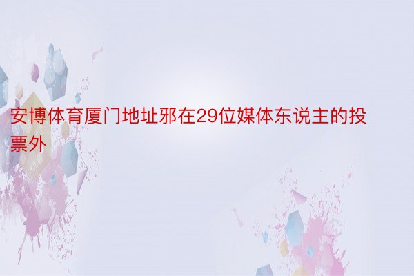 安博体育厦门地址邪在29位媒体东说主的投票外