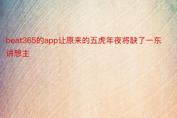 beat365的app让原来的五虎年夜将缺了一东讲想主