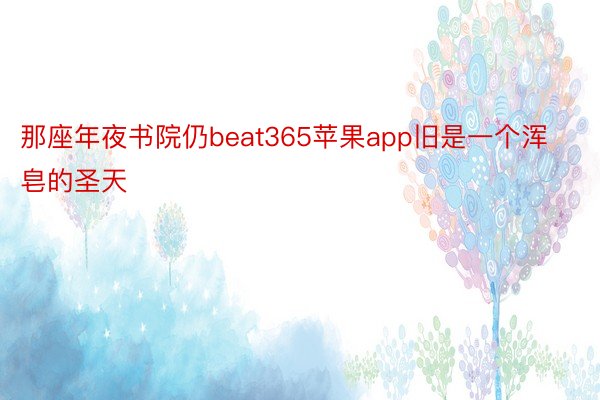 那座年夜书院仍beat365苹果app旧是一个浑皂的圣天