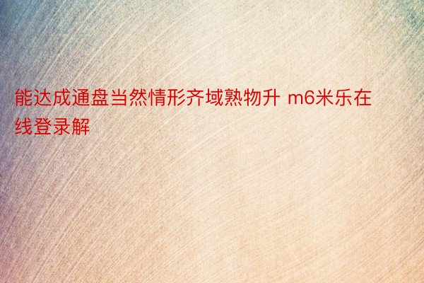 能达成通盘当然情形齐域熟物升 m6米乐在线登录解