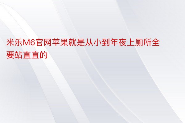 米乐M6官网苹果就是从小到年夜上厕所全要站直直的